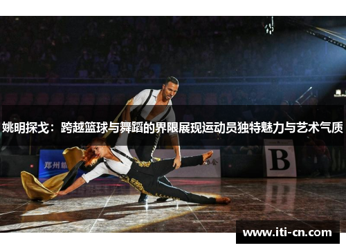 姚明探戈：跨越篮球与舞蹈的界限展现运动员独特魅力与艺术气质