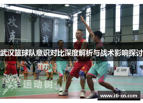 武汉篮球队意识对比深度解析与战术影响探讨