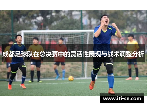 成都足球队在总决赛中的灵活性展现与战术调整分析