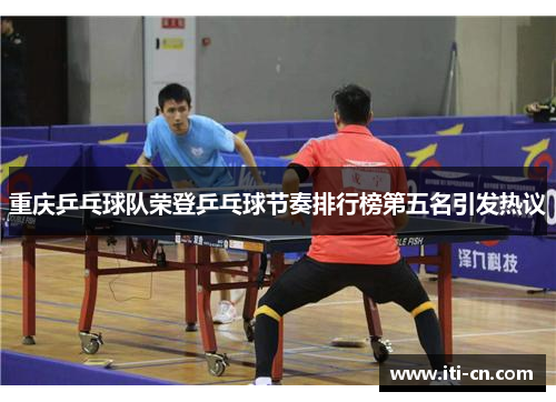 重庆乒乓球队荣登乒乓球节奏排行榜第五名引发热议
