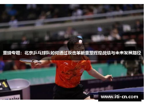 重磅专题：北京乒乓球队如何通过反击革新重塑辉煌战绩与未来发展路径