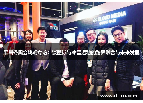平昌冬奥会姚明专访：谈篮球与冰雪运动的跨界融合与未来发展