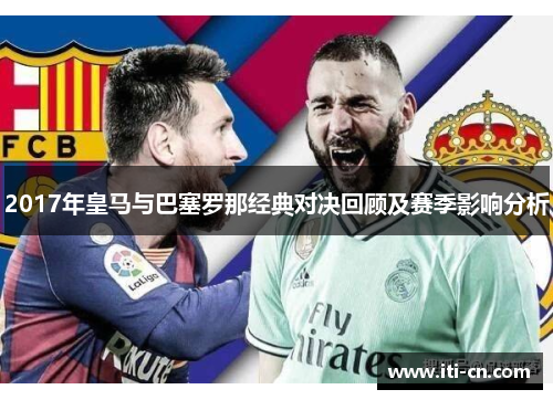 2017年皇马与巴塞罗那经典对决回顾及赛季影响分析