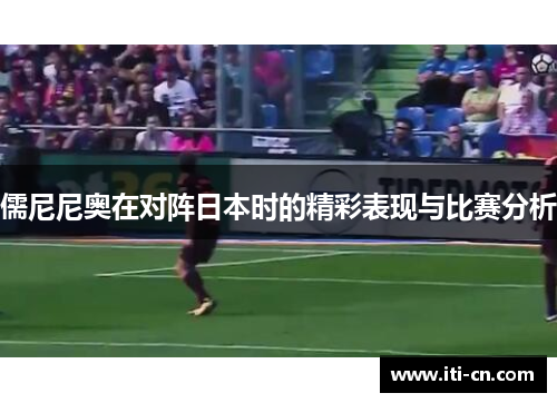 儒尼尼奥在对阵日本时的精彩表现与比赛分析