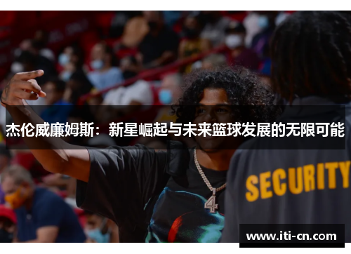 杰伦威廉姆斯：新星崛起与未来篮球发展的无限可能