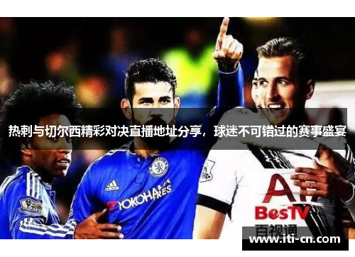 热刺与切尔西精彩对决直播地址分享，球迷不可错过的赛事盛宴