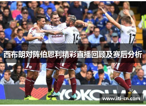 西布朗对阵伯恩利精彩直播回顾及赛后分析